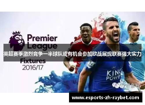 英超赛季激烈竞争一半球队或有机会参加欧战展现联赛强大实力