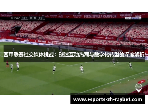 西甲联赛社交媒体挑战:球迷互动热潮与数字化转型的深度解析 西甲联赛社交媒体挑战:球迷互动热潮与数字化转型的深度解析
