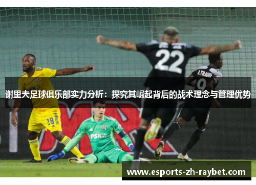 谢里夫足球俱乐部实力分析：探究其崛起背后的战术理念与管理优势