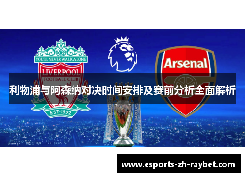 利物浦与阿森纳对决时间安排及赛前分析全面解析 利物浦与阿森纳对决时间安排及赛前分析全面解析
