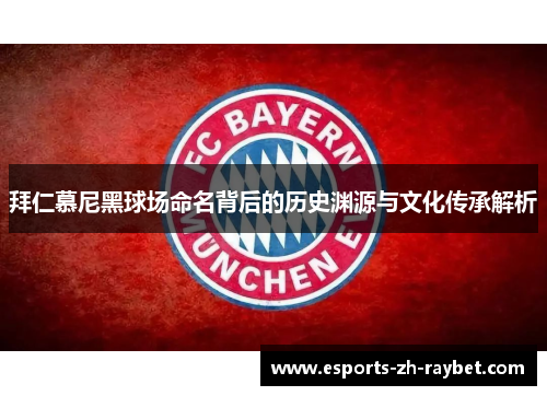 拜仁慕尼黑球场命名背后的历史渊源与文化传承解析 拜仁慕尼黑球场命名背后的历史渊源与文化传承解析