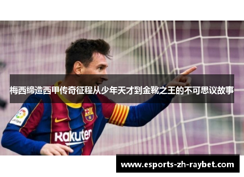 梅西缔造西甲传奇征程从少年天才到金靴之王的不可思议故事 梅西缔造西甲传奇征程从少年天才到金靴之王的不可思议故事