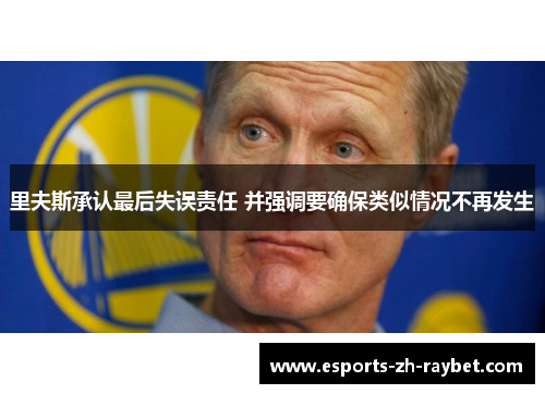 里夫斯承认最后失误责任 并强调要确保类似情况不再发生 里夫斯承认最后失误责任 并强调要确保类似情况不再发生