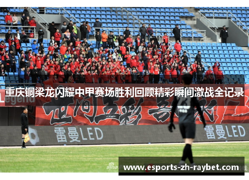 重庆铜梁龙闪耀中甲赛场胜利回顾精彩瞬间激战全记录