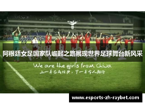 阿根廷女足国家队崛起之路展现世界足球舞台新风采