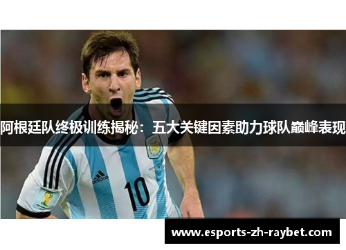 阿根廷队终极训练揭秘:五大关键因素助力球队巅峰表现 阿根廷队终极训练揭秘:五大关键因素助力球队巅峰表现