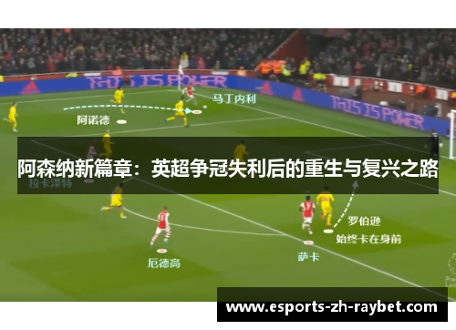 阿森纳新篇章:英超争冠失利后的重生与复兴之路 阿森纳新篇章:英超争冠失利后的重生与复兴之路