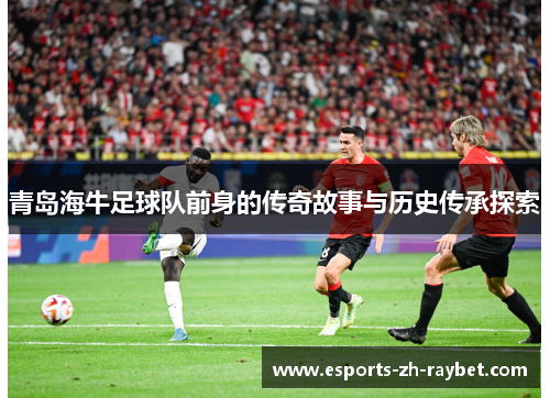 青岛海牛足球队前身的传奇故事与历史传承探索