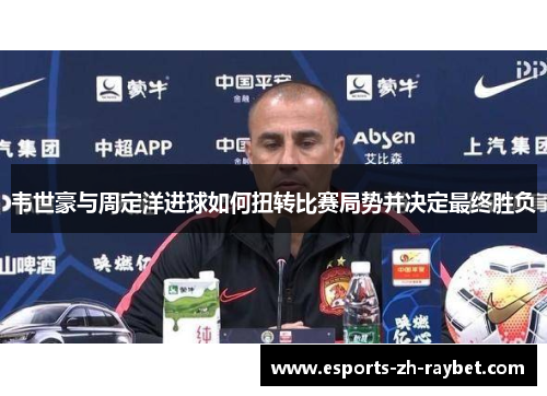 韦世豪与周定洋进球如何扭转比赛局势并决定最终胜负