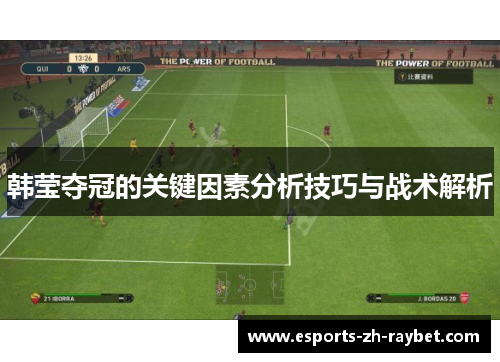 韩莹夺冠的关键因素分析技巧与战术解析