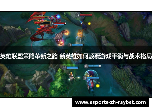 英雄联盟策略革新之路 新英雄如何颠覆游戏平衡与战术格局