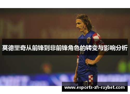 莫德里奇从前锋到非前锋角色的转变与影响分析