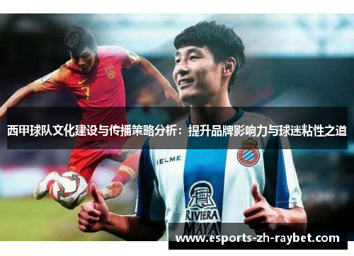 西甲球队文化建设与传播策略分析：提升品牌影响力与球迷粘性之道