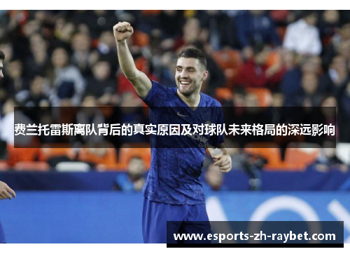 费兰托雷斯离队背后的真实原因及对球队未来格局的深远影响