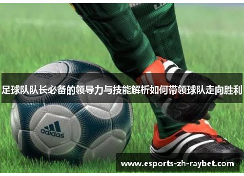 足球队队长必备的领导力与技能解析如何带领球队走向胜利