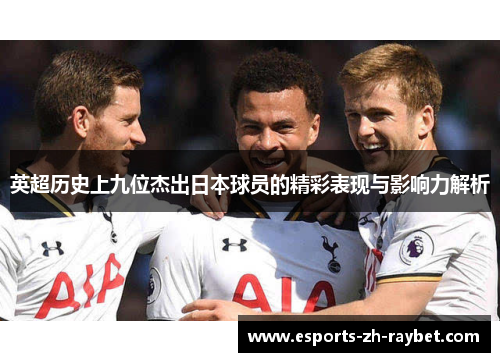 英超历史上九位杰出日本球员的精彩表现与影响力解析