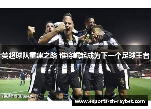 英超球队重建之路 谁将崛起成为下一个足球王者