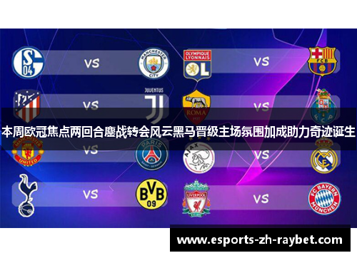 本周欧冠焦点两回合鏖战转会风云黑马晋级主场氛围加成助力奇迹诞生 本周欧冠焦点两回合鏖战转会风云黑马晋级主场氛围加成助力奇迹诞生