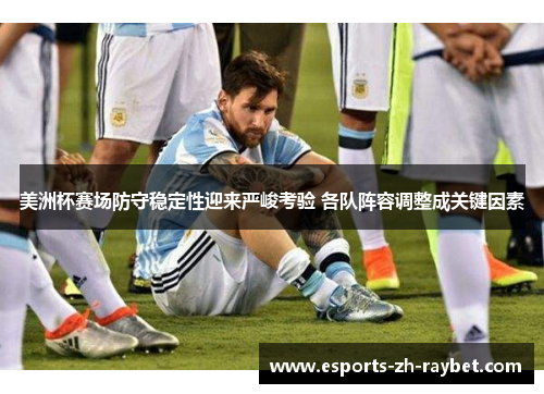 美洲杯赛场防守稳定性迎来严峻考验 各队阵容调整成关键因素