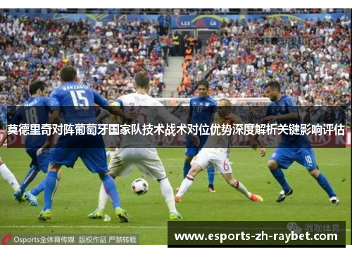 莫德里奇对阵葡萄牙国家队技术战术对位优势深度解析关键影响评估 莫德里奇对阵葡萄牙国家队技术战术对位优势深度解析关键影响评估