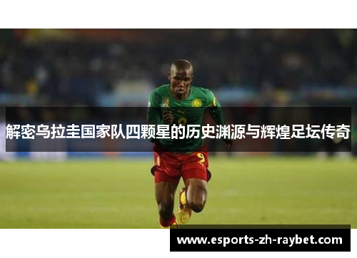 解密乌拉圭国家队四颗星的历史渊源与辉煌足坛传奇