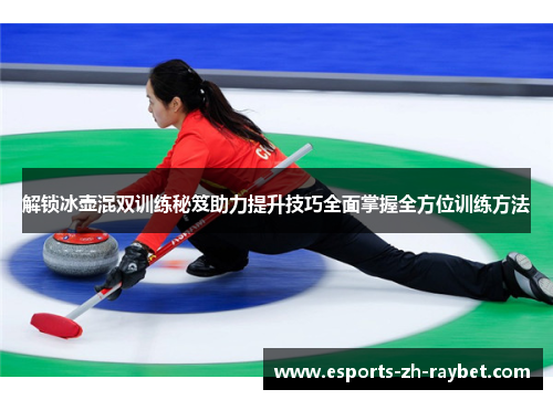 解锁冰壶混双训练秘笈助力提升技巧全面掌握全方位训练方法