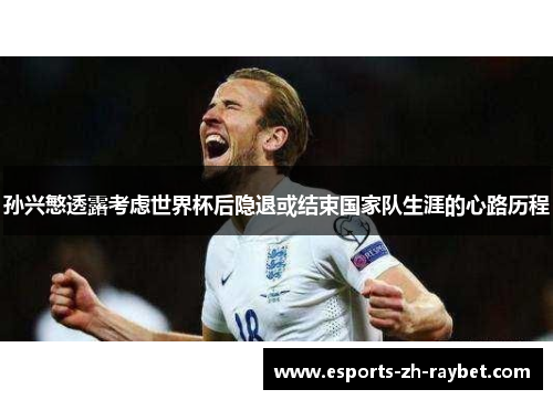 孙兴慜透露考虑世界杯后隐退或结束国家队生涯的心路历程