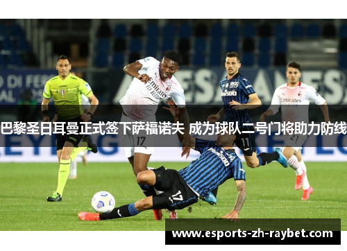 巴黎圣日耳曼正式签下萨福诺夫 成为球队二号门将助力防线