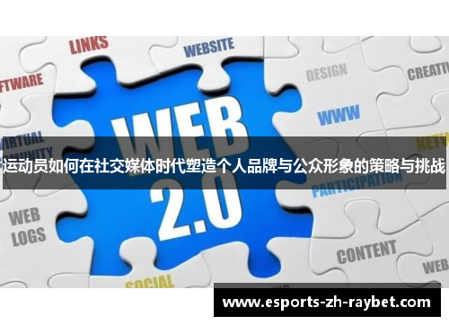 运动员如何在社交媒体时代塑造个人品牌与公众形象的策略与挑战