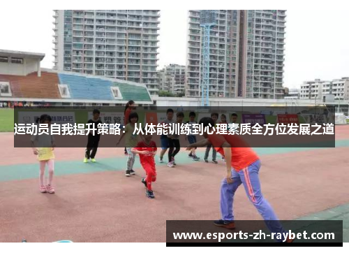 运动员自我提升策略：从体能训练到心理素质全方位发展之道