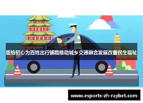 重拾初心为百姓出行铺路推动城乡交通融合发展改善民生福祉