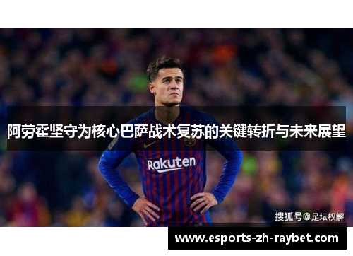 阿劳霍坚守为核心巴萨战术复苏的关键转折与未来展望