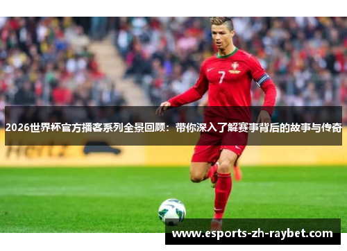 2026世界杯官方播客系列全景回顾：带你深入了解赛事背后的故事与传奇